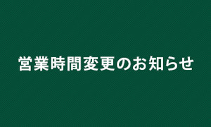 ★営業時間変更のご案内★
